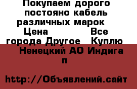 Покупаем дорого постояно кабель различных марок  › Цена ­ 60 000 - Все города Другое » Куплю   . Ненецкий АО,Индига п.